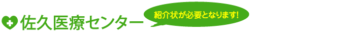 佐久医療センター　紹介状が必要となります！　 